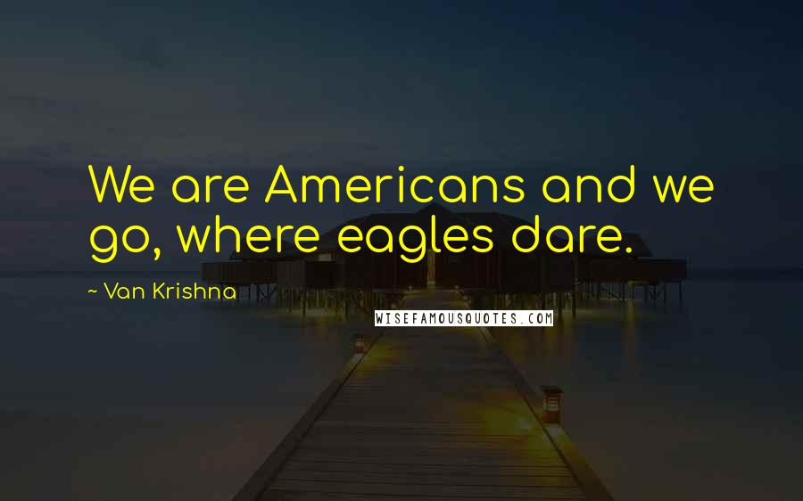 Van Krishna Quotes: We are Americans and we go, where eagles dare.