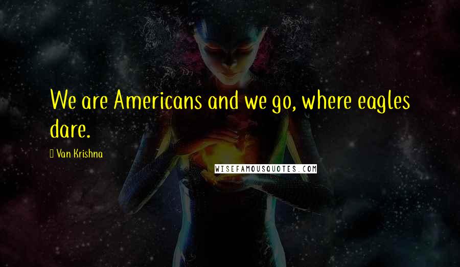 Van Krishna Quotes: We are Americans and we go, where eagles dare.