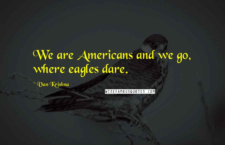 Van Krishna Quotes: We are Americans and we go, where eagles dare.