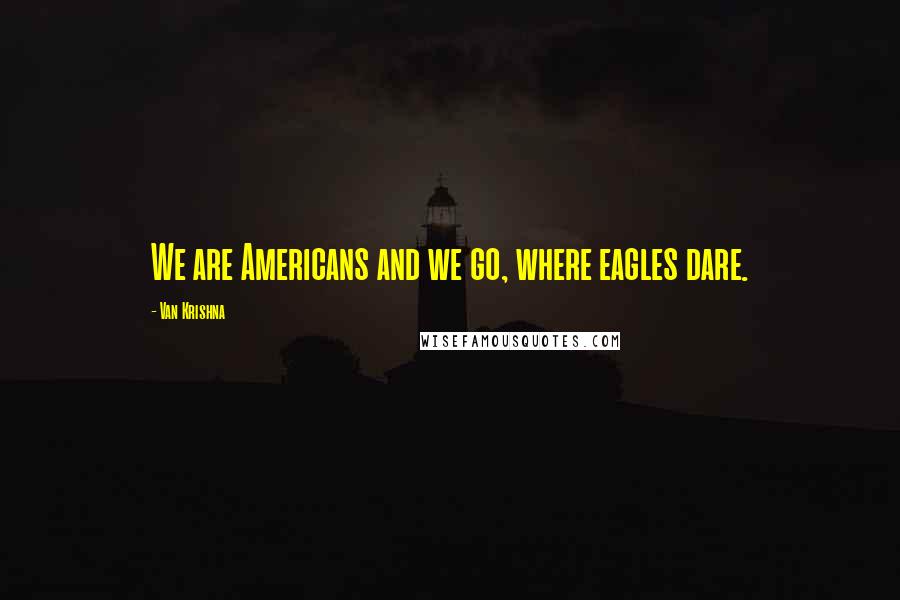 Van Krishna Quotes: We are Americans and we go, where eagles dare.
