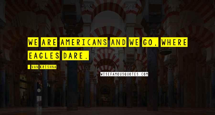 Van Krishna Quotes: We are Americans and we go, where eagles dare.