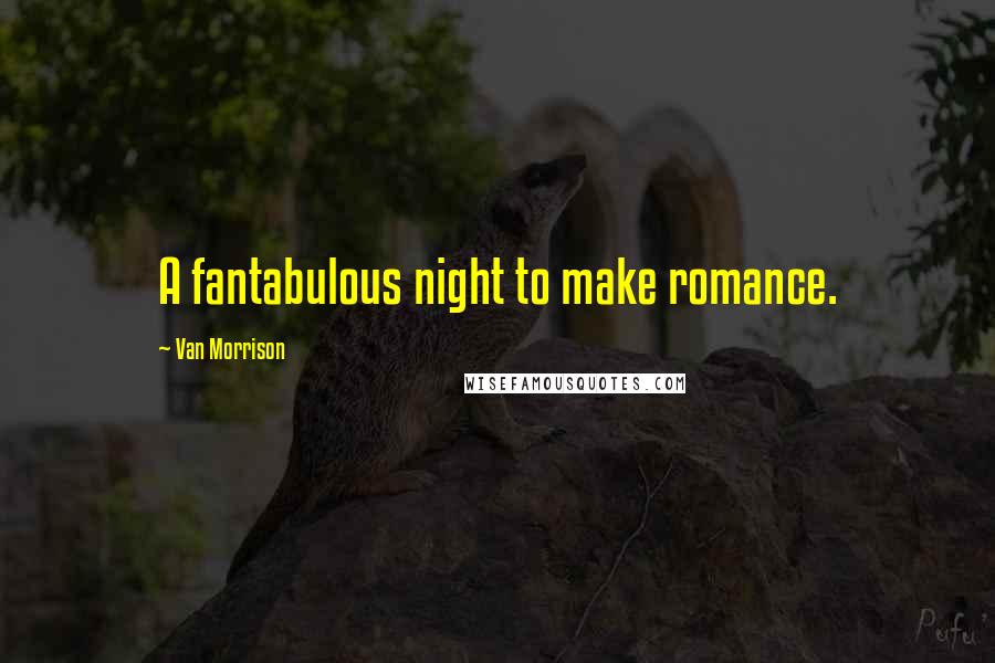 Van Morrison Quotes: A fantabulous night to make romance.