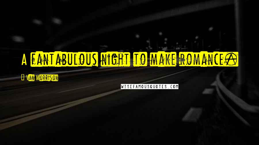 Van Morrison Quotes: A fantabulous night to make romance.