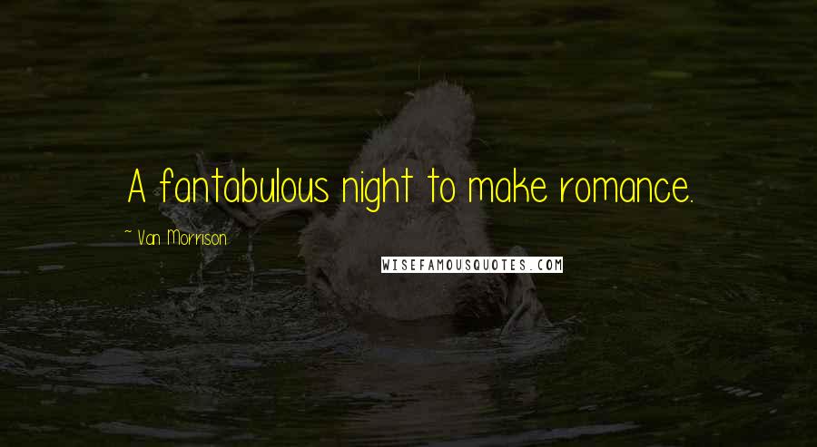 Van Morrison Quotes: A fantabulous night to make romance.