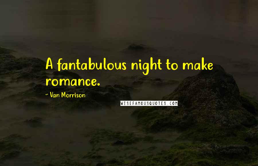 Van Morrison Quotes: A fantabulous night to make romance.