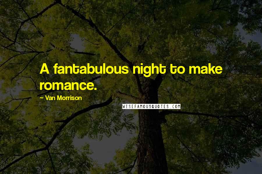 Van Morrison Quotes: A fantabulous night to make romance.