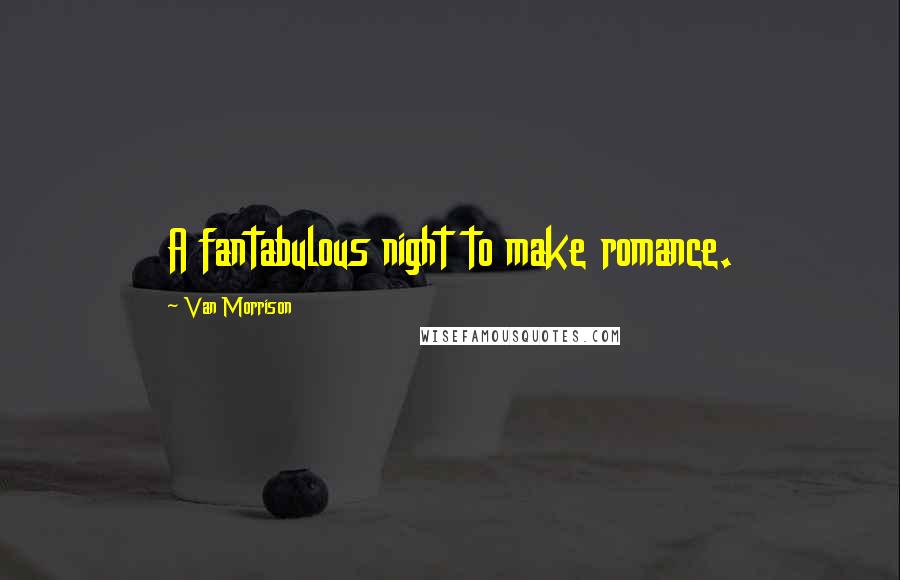 Van Morrison Quotes: A fantabulous night to make romance.