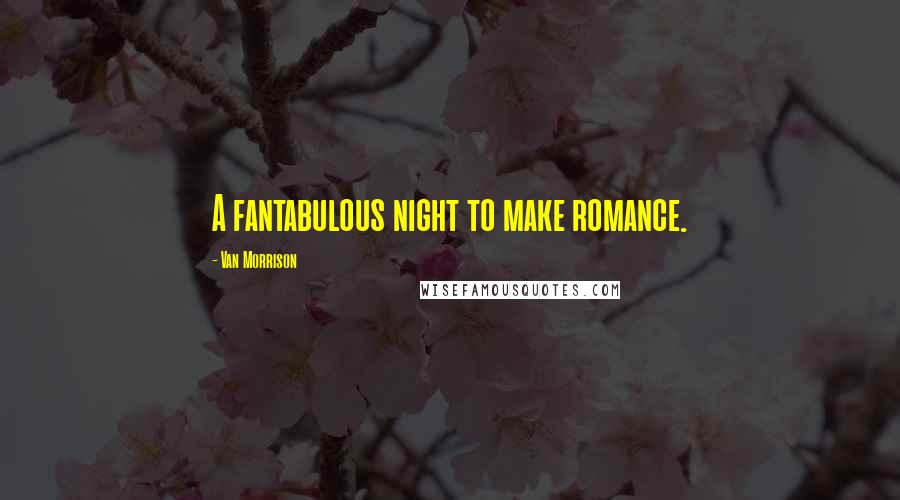 Van Morrison Quotes: A fantabulous night to make romance.