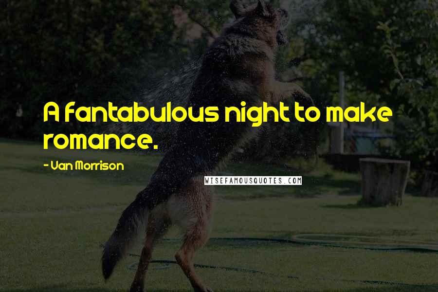 Van Morrison Quotes: A fantabulous night to make romance.