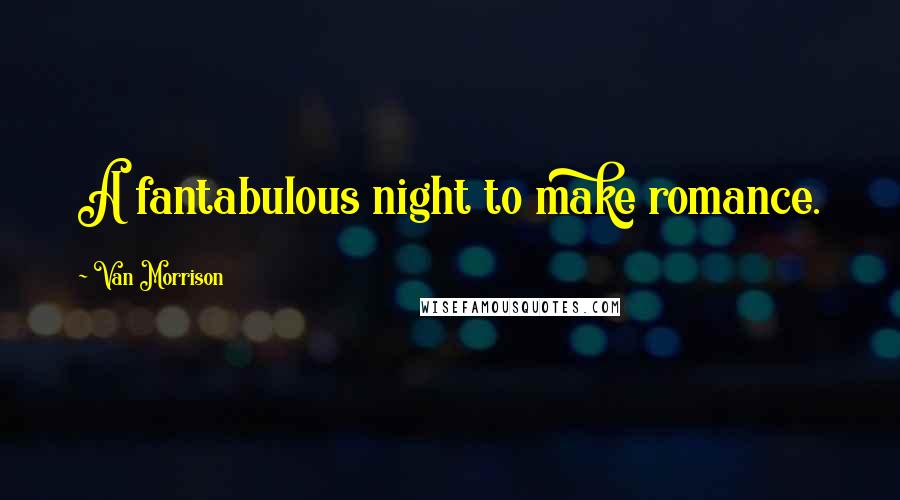 Van Morrison Quotes: A fantabulous night to make romance.
