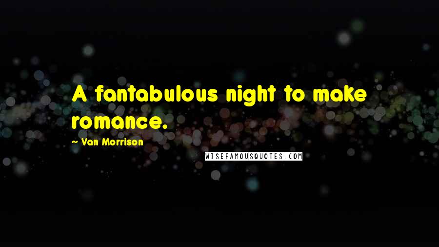 Van Morrison Quotes: A fantabulous night to make romance.