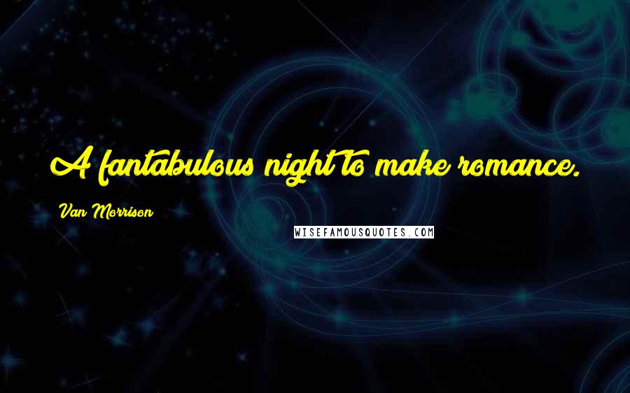 Van Morrison Quotes: A fantabulous night to make romance.