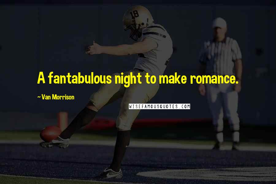 Van Morrison Quotes: A fantabulous night to make romance.
