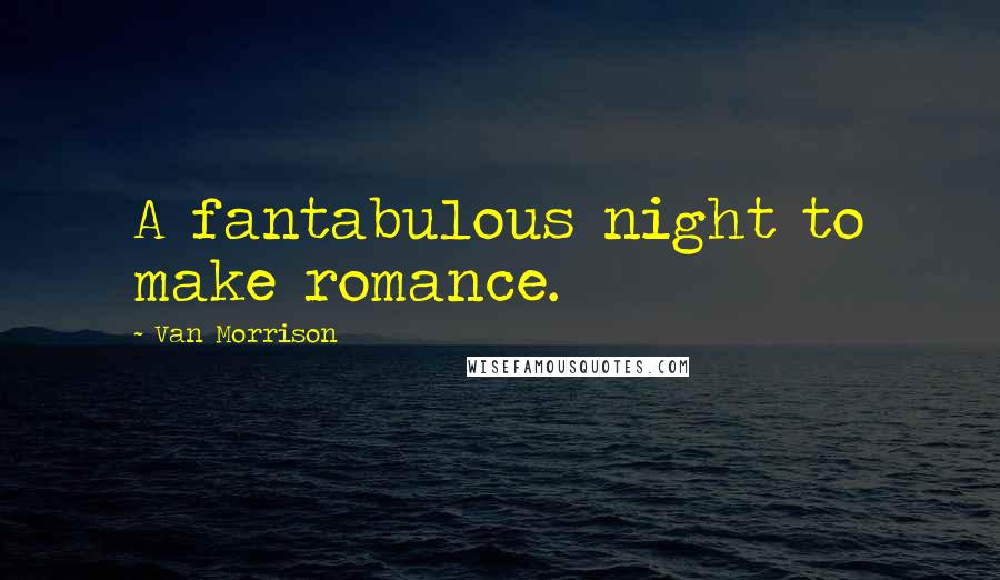 Van Morrison Quotes: A fantabulous night to make romance.