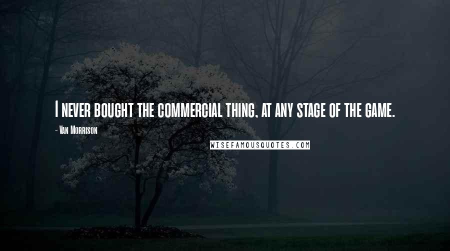 Van Morrison Quotes: I never bought the commercial thing, at any stage of the game.