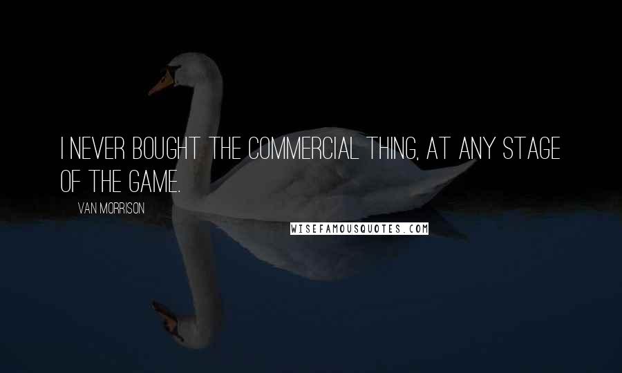 Van Morrison Quotes: I never bought the commercial thing, at any stage of the game.