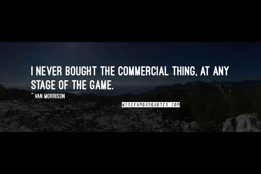 Van Morrison Quotes: I never bought the commercial thing, at any stage of the game.