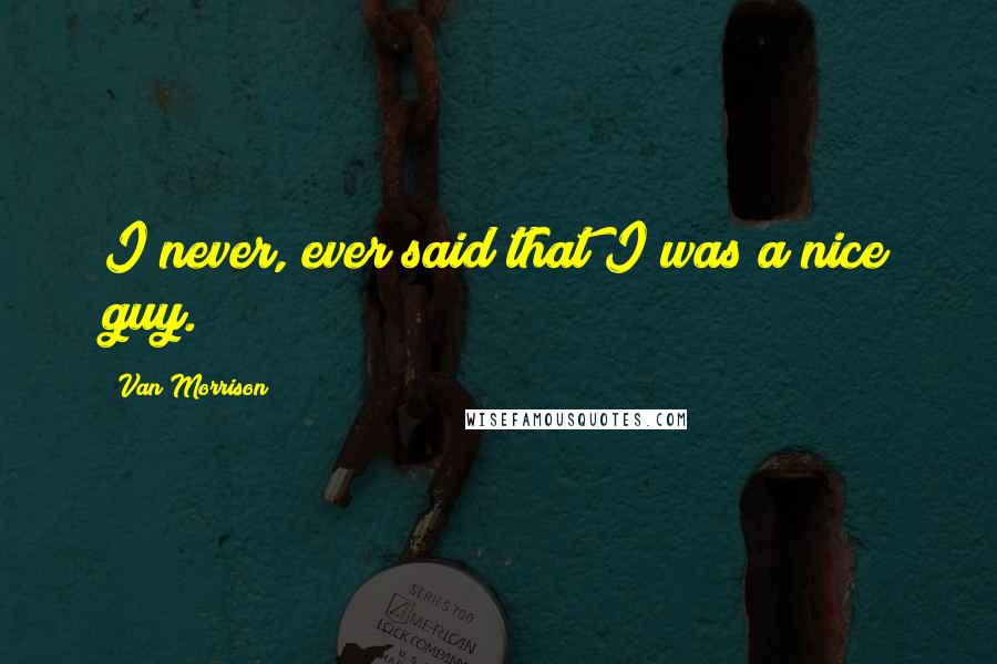 Van Morrison Quotes: I never, ever said that I was a nice guy.