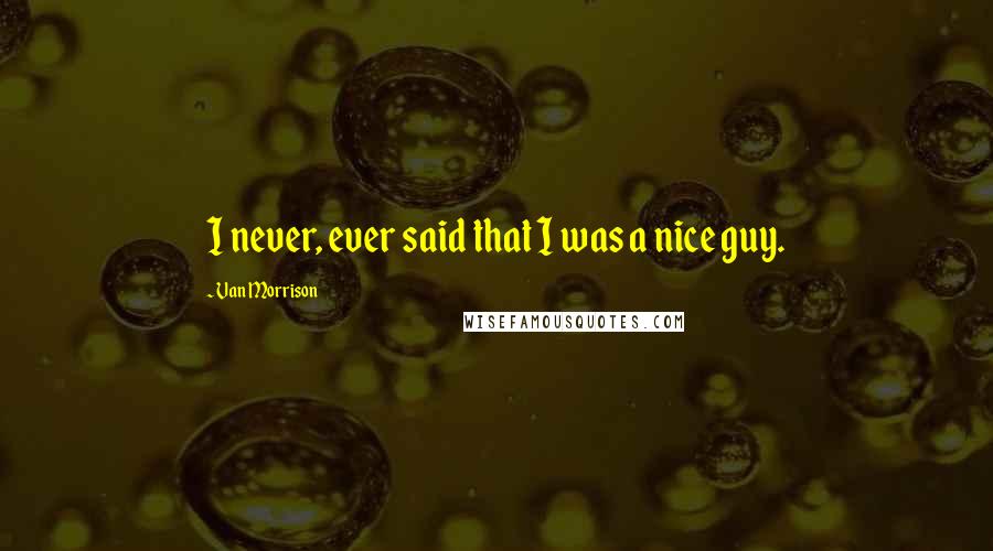 Van Morrison Quotes: I never, ever said that I was a nice guy.