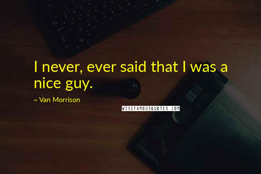 Van Morrison Quotes: I never, ever said that I was a nice guy.