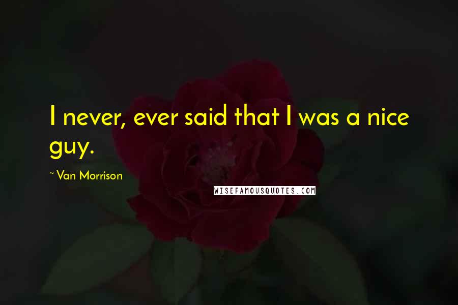 Van Morrison Quotes: I never, ever said that I was a nice guy.