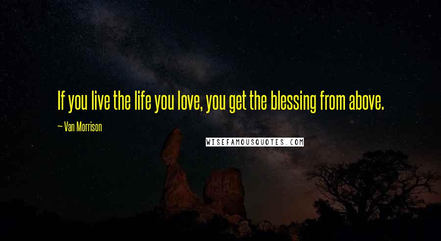 Van Morrison Quotes: If you live the life you love, you get the blessing from above.