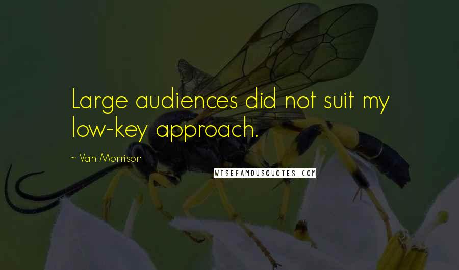 Van Morrison Quotes: Large audiences did not suit my low-key approach.