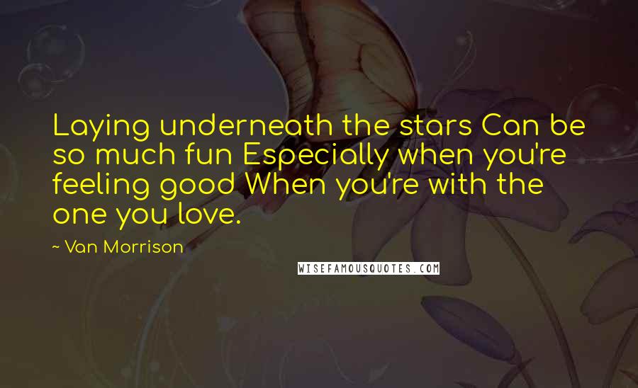 Van Morrison Quotes: Laying underneath the stars Can be so much fun Especially when you're feeling good When you're with the one you love.