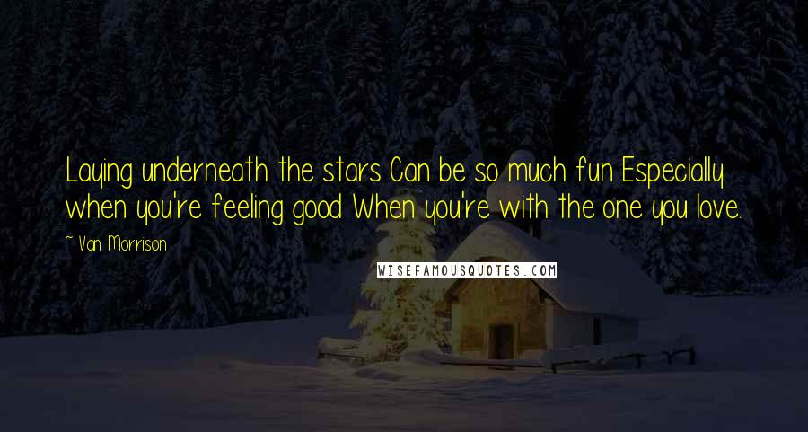 Van Morrison Quotes: Laying underneath the stars Can be so much fun Especially when you're feeling good When you're with the one you love.