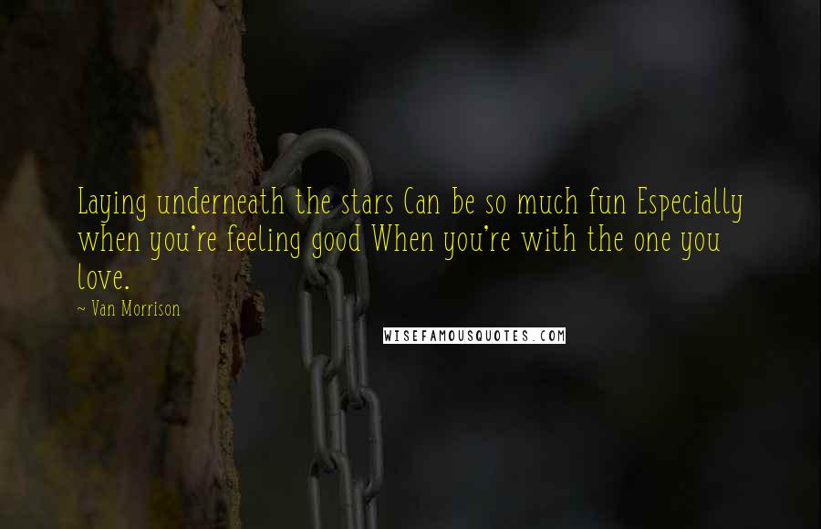 Van Morrison Quotes: Laying underneath the stars Can be so much fun Especially when you're feeling good When you're with the one you love.