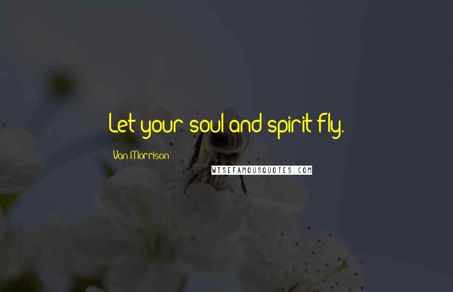 Van Morrison Quotes: Let your soul and spirit fly.