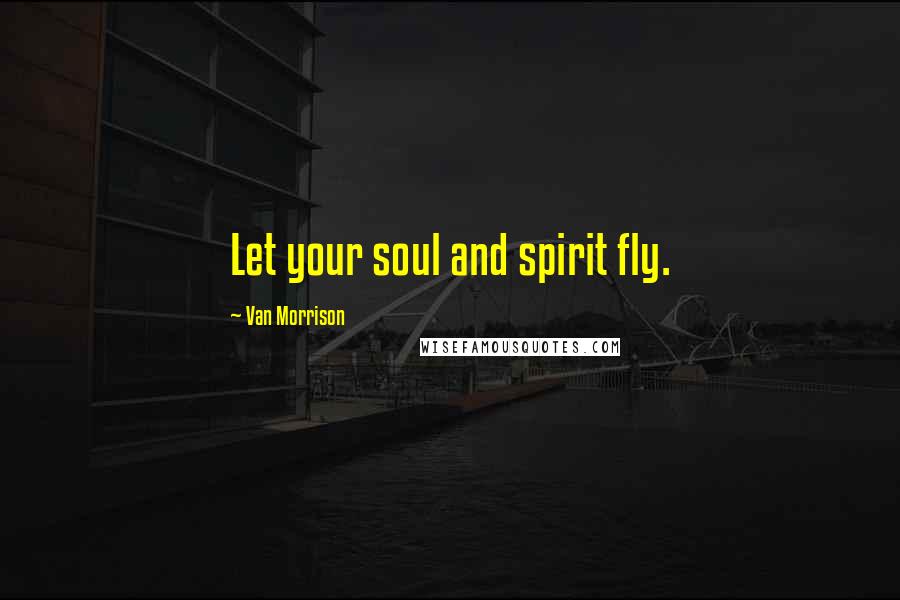 Van Morrison Quotes: Let your soul and spirit fly.