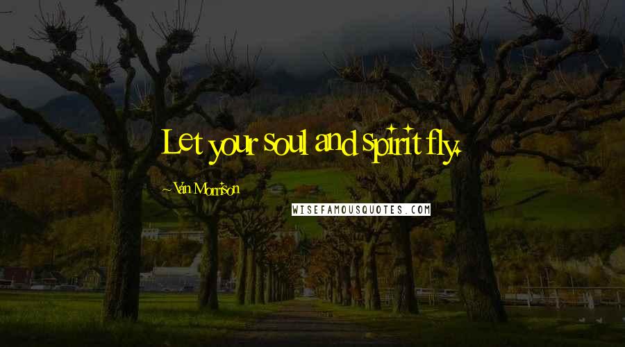 Van Morrison Quotes: Let your soul and spirit fly.