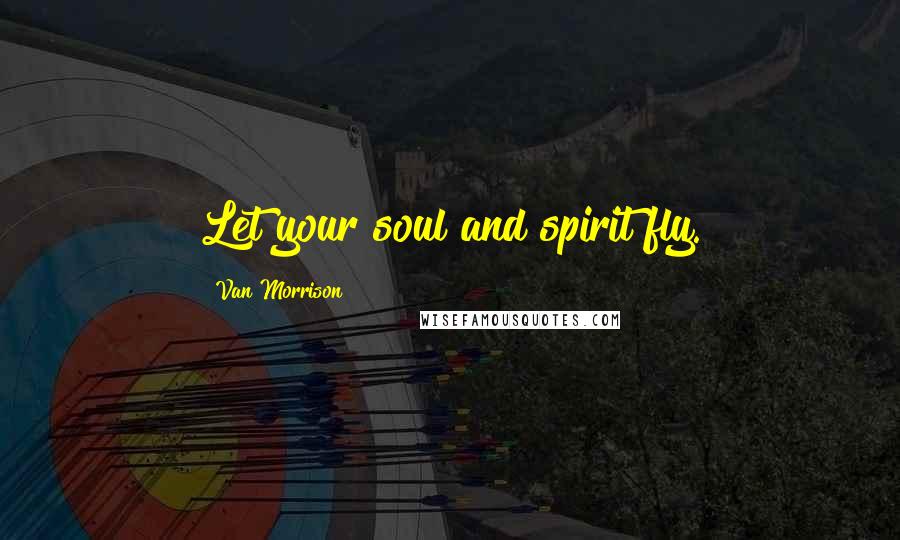 Van Morrison Quotes: Let your soul and spirit fly.