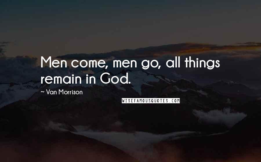 Van Morrison Quotes: Men come, men go, all things remain in God.