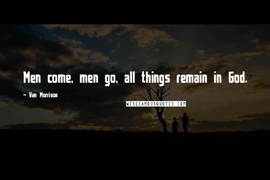 Van Morrison Quotes: Men come, men go, all things remain in God.