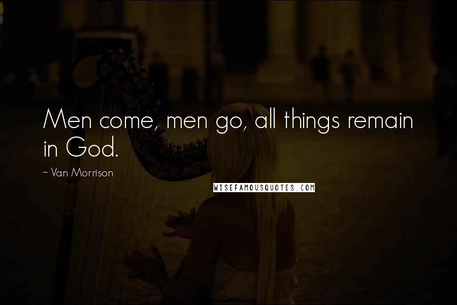 Van Morrison Quotes: Men come, men go, all things remain in God.