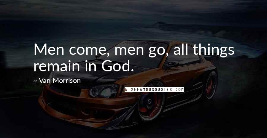 Van Morrison Quotes: Men come, men go, all things remain in God.