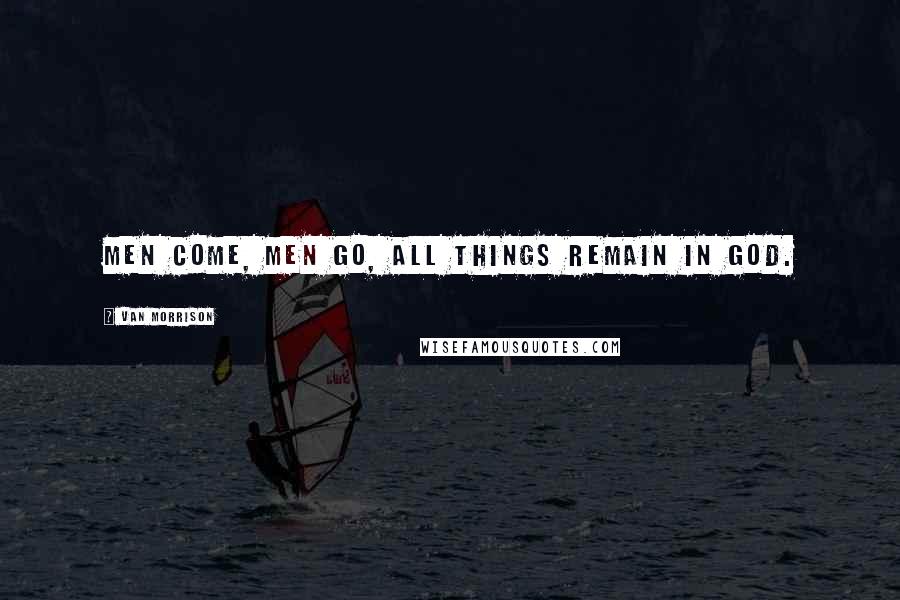 Van Morrison Quotes: Men come, men go, all things remain in God.