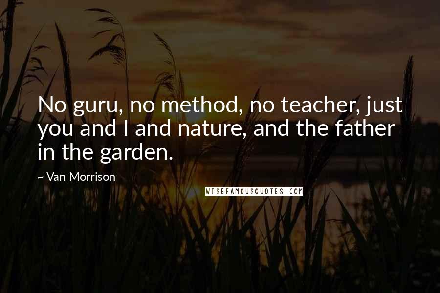 Van Morrison Quotes: No guru, no method, no teacher, just you and I and nature, and the father in the garden.