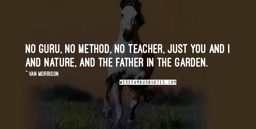 Van Morrison Quotes: No guru, no method, no teacher, just you and I and nature, and the father in the garden.