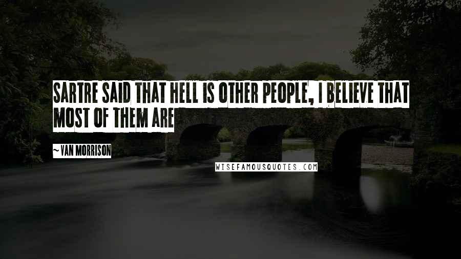 Van Morrison Quotes: Sartre said that hell is other people, I believe that most of them are