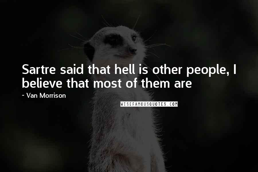 Van Morrison Quotes: Sartre said that hell is other people, I believe that most of them are