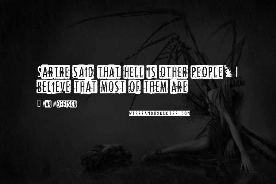 Van Morrison Quotes: Sartre said that hell is other people, I believe that most of them are