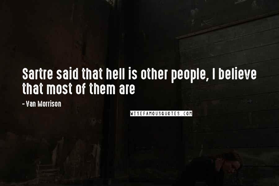 Van Morrison Quotes: Sartre said that hell is other people, I believe that most of them are