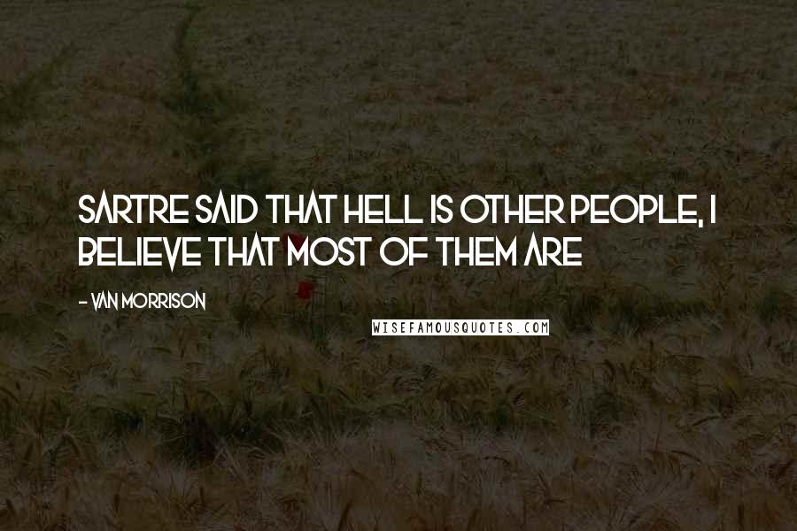 Van Morrison Quotes: Sartre said that hell is other people, I believe that most of them are
