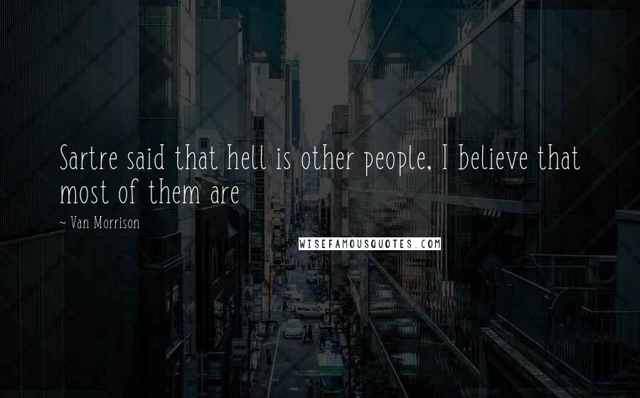 Van Morrison Quotes: Sartre said that hell is other people, I believe that most of them are