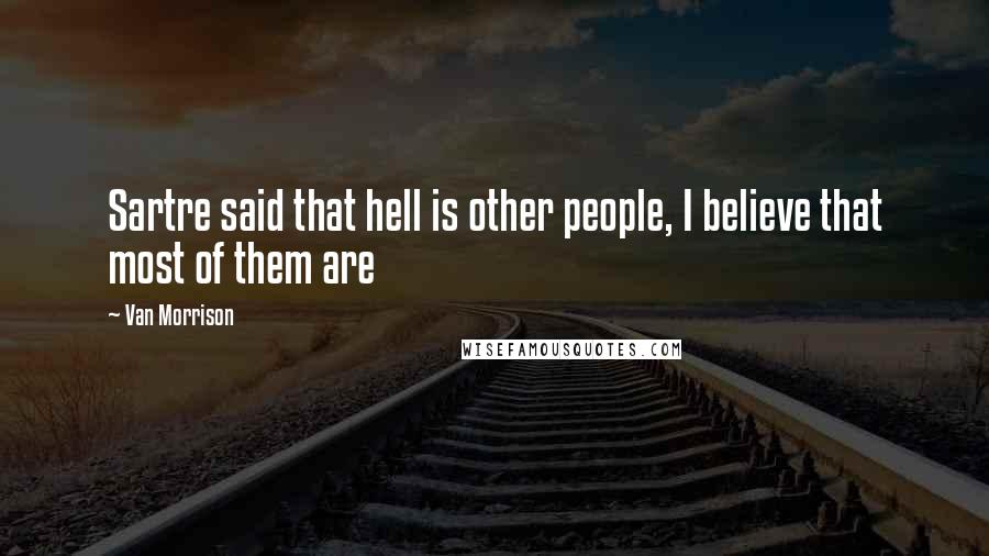 Van Morrison Quotes: Sartre said that hell is other people, I believe that most of them are