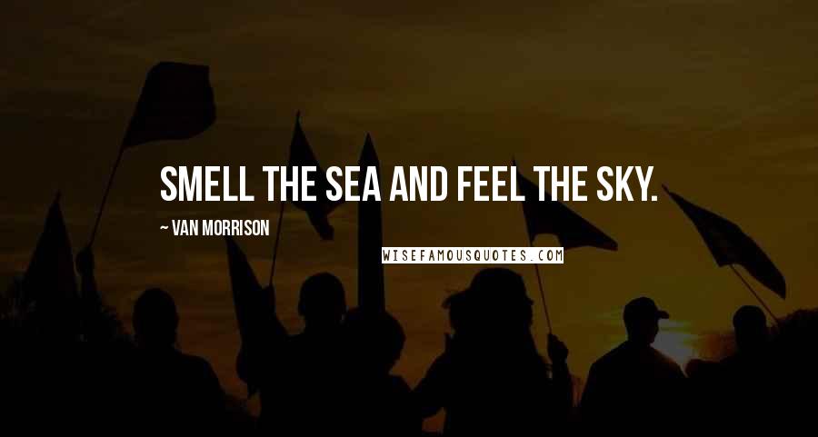 Van Morrison Quotes: Smell the sea and feel the sky.