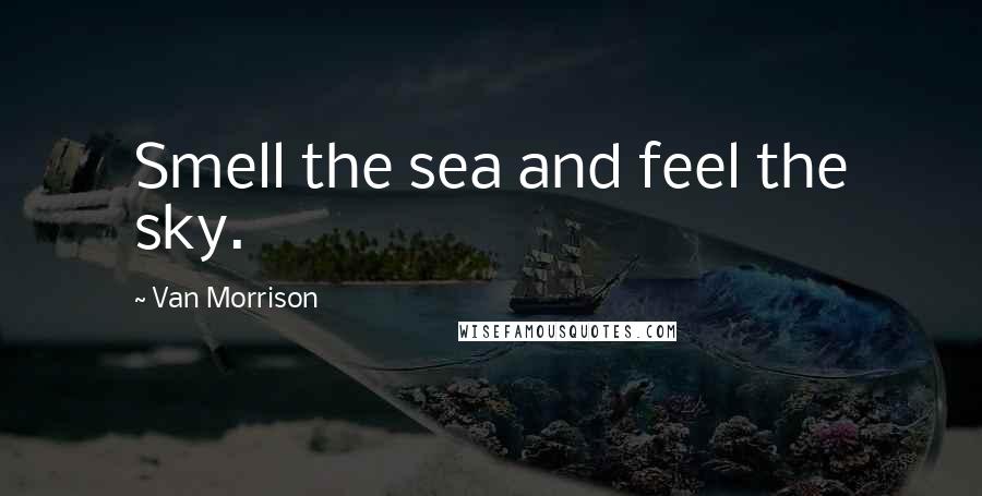 Van Morrison Quotes: Smell the sea and feel the sky.